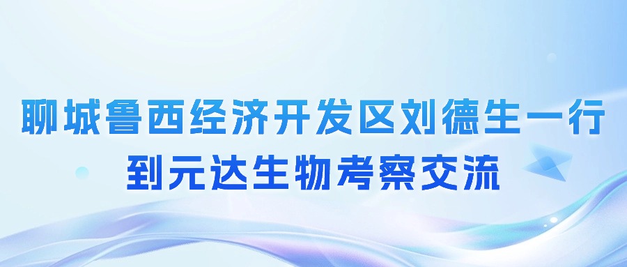 聊城鲁西经济开发区刘德生一行到元达生物考察交流